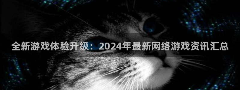 欧博娱乐app：全新游戏体验升级：2024年最新网络游戏资讯