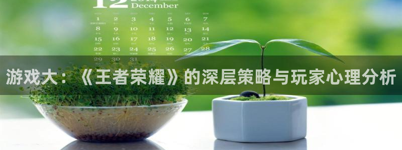 欧博娱乐网页登录入口下载：游戏大：《王者荣耀》的深层策略与玩