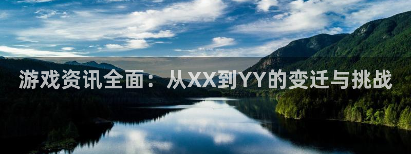 欧博娱乐平台官方网站：游戏资讯全面：从XX到YY的变迁与挑战