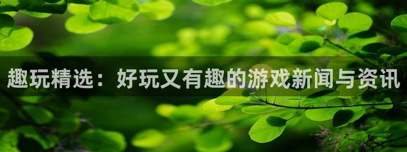 欧博娱乐：趣玩精选：好玩又有趣的游戏新闻与资讯