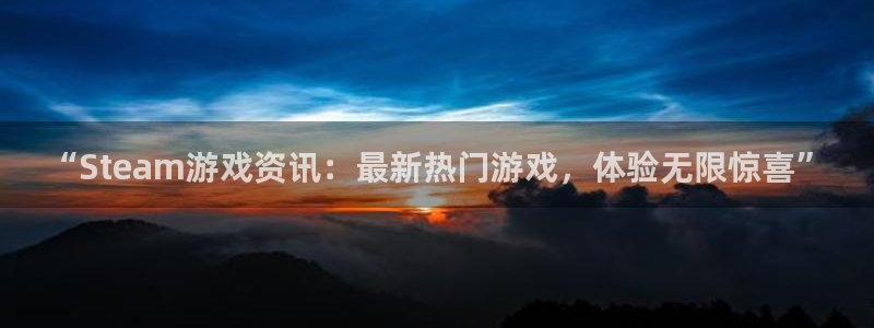 沐春欧博娱乐：“Steam游戏资讯：最新热门游戏，体验无限惊