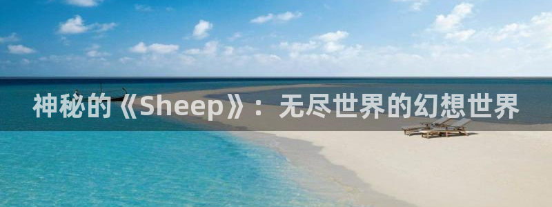 欧博娱乐娱乐是真的吗：神秘的《Sheep》：无尽世界的幻想世