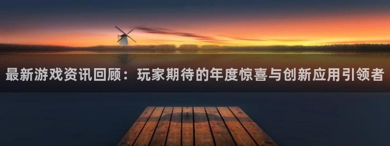 欧博娱乐娱乐是真的吗：最新游戏资讯回顾：玩家期待的年度惊喜与